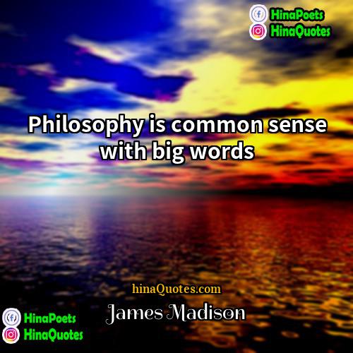 James Madison Quotes | Philosophy is common sense with big words.
